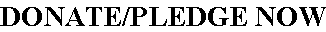 DONATE/PLEDGE NOW